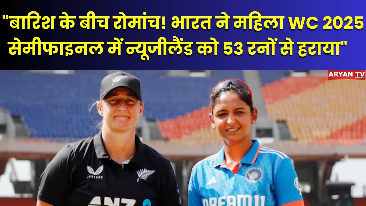 भारत महिला विश्व कप 2025 के सेमीफाइनल में, बारिश से प्रभावित मैच में न्यूजीलैंड को 53 रन से हराया
